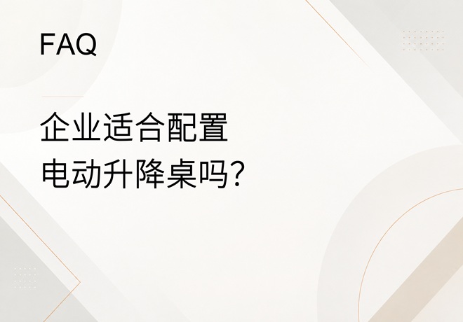 FAQ｜企业适合配置电动升降桌吗？采购时应关注哪些性能指标？