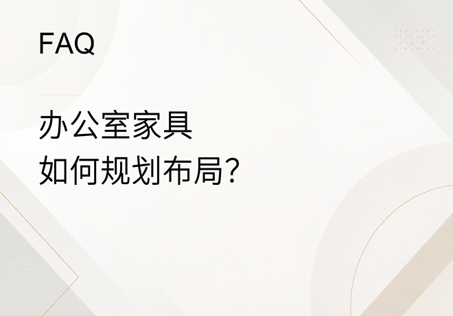 FAQ｜办公室家具如何规划布局？需要考虑哪些空间和人员因素？