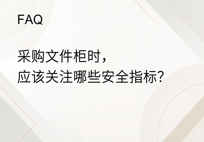 FAQ｜采购办公文件柜时，应该关注哪些安全、耐用和收纳指标？