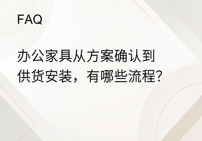 FAQ｜办公家具从方案确认到供货安装，需要经过哪些流程？