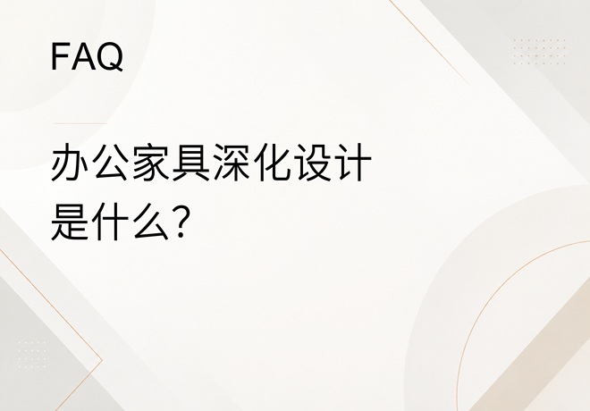 FAQ｜办公家具深化设计是什么？通常包含哪些内容？